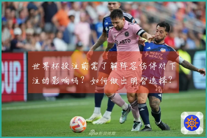 世界杯投注前需了解阵容伤停对下注的影响吗？如何做出明智选择？