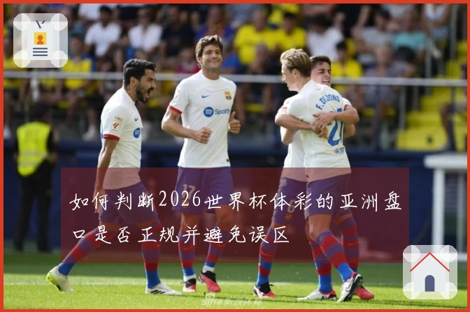 如何判断2026世界杯体彩的亚洲盘口是否正规并避免误区