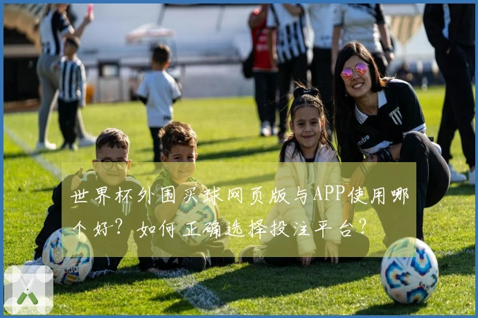 世界杯外围买球网页版与APP使用哪个好？如何正确选择投注平台？