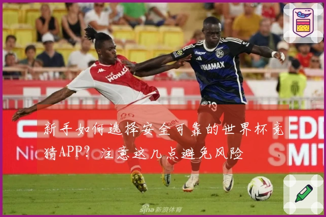 新手如何选择安全可靠的世界杯竞猜APP？注意这几点避免风险