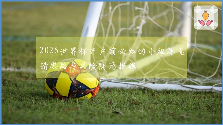 2026世界杯开户前必知的小组赛竞猜思路与风险防范措施