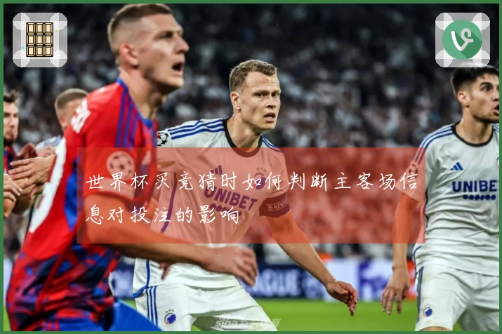 世界杯买竞猜时如何判断主客场信息对投注的影响