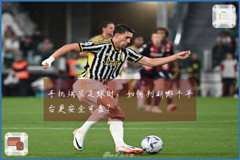 手机端买足球时,如何判断哪个平台更安全可靠?