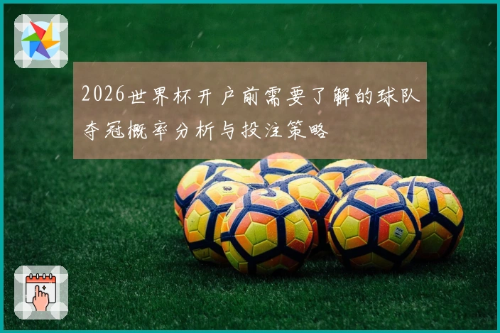 2026世界杯开户前需要了解的球队夺冠概率分析与投注策略