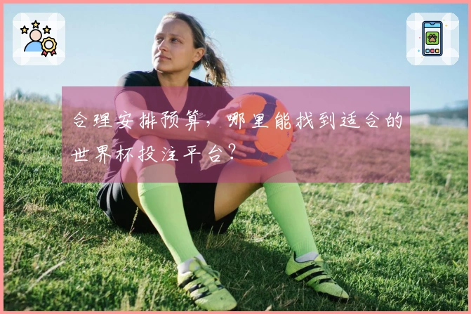合理安排预算,哪里能找到适合的世界杯投注平台?