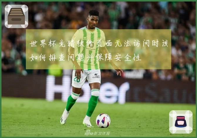 世界杯竞猜软件页面无法访问时该如何排查问题并保障安全性
