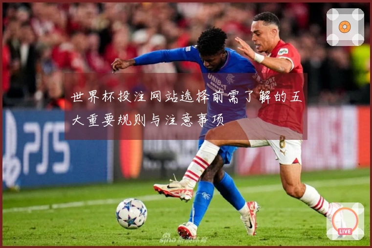 世界杯投注网站选择前需了解的五大重要规则与注意事项