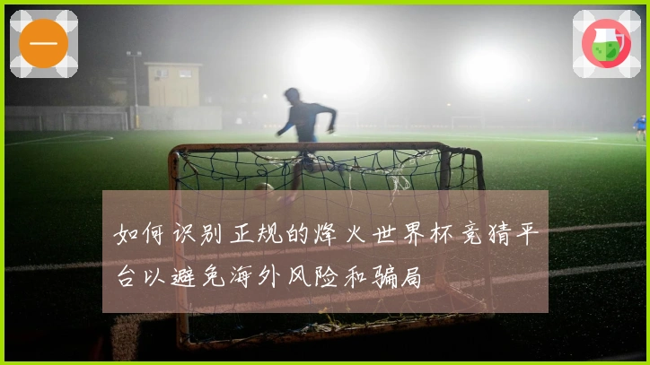 如何识别正规的烽火世界杯竞猜平台以避免海外风险和骗局