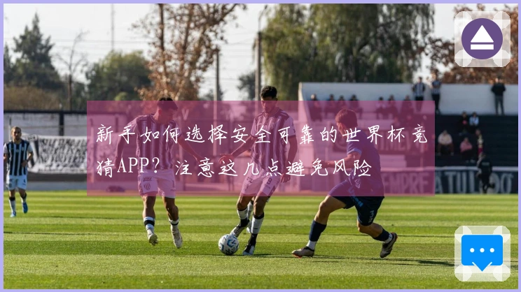 新手如何选择安全可靠的世界杯竞猜APP?注意这几点避免风险