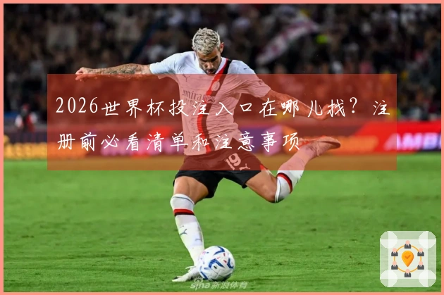 2026世界杯投注入口在哪儿找？注册前必看清单和注意事项