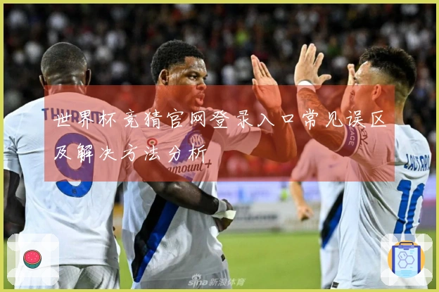 世界杯竞猜官网登录入口常见误区及解决方法分析