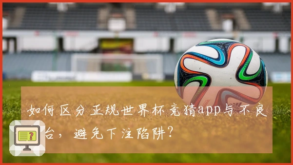 如何区分正规世界杯竞猜app与不良平台，避免下注陷阱？