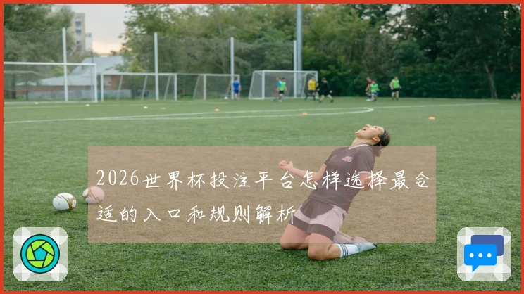 2026世界杯投注平台怎样选择最合适的入口和规则解析