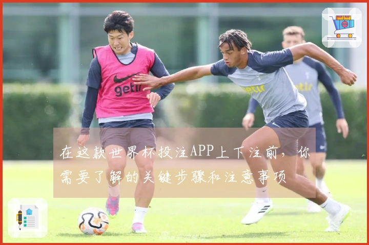 在这款世界杯投注APP上下注前，你需要了解的关键步骤和注意事项