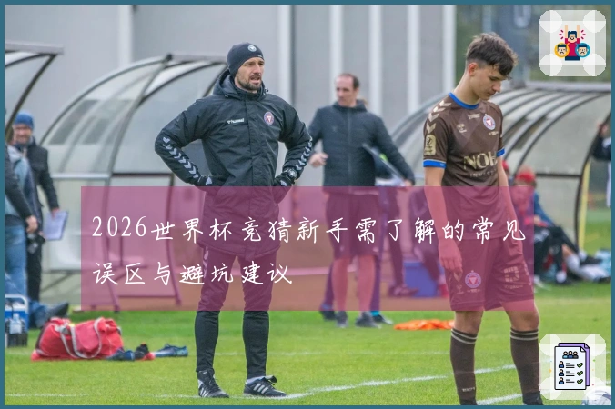 2026世界杯竞猜新手需了解的常见误区与避坑建议