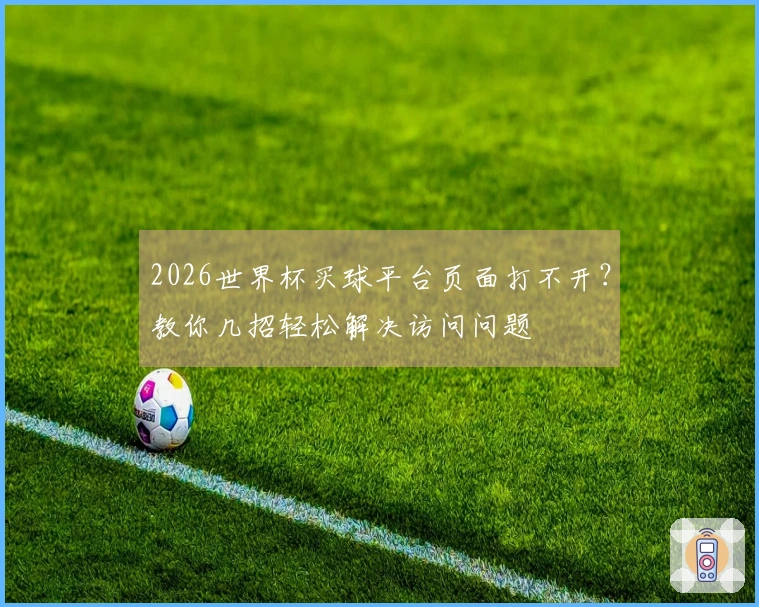 2026世界杯买球平台页面打不开？教你几招轻松解决访问问题