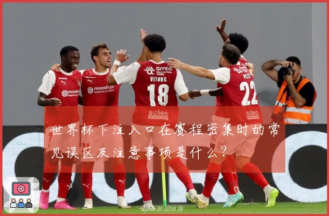 世界杯下注入口在赛程密集时的常见误区及注意事项是什么？