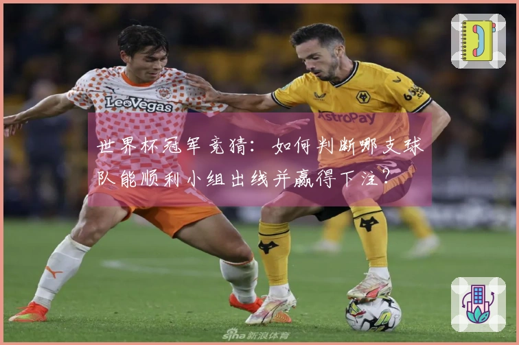 世界杯冠军竞猜:如何判断哪支球队能顺利小组出线并赢得下注?