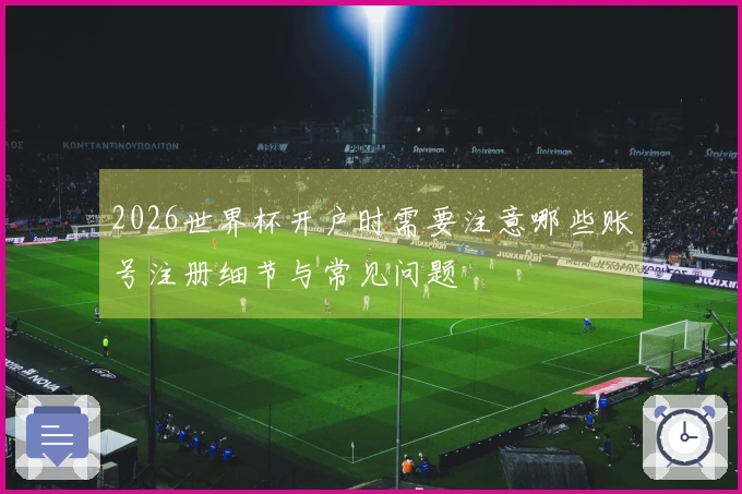 2026世界杯开户时需要注意哪些账号注册细节与常见问题