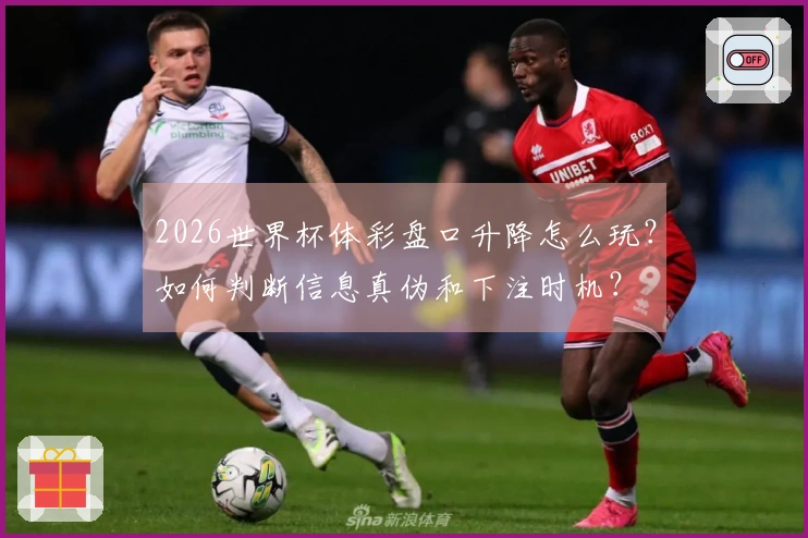 2026世界杯体彩盘口升降怎么玩?如何判断信息真伪和下注时机?