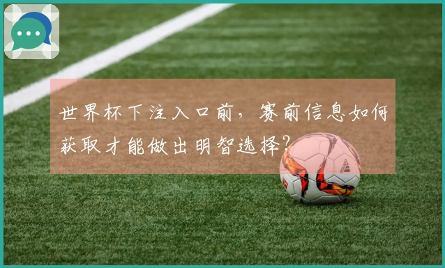 世界杯下注入口前，赛前信息如何获取才能做出明智选择？