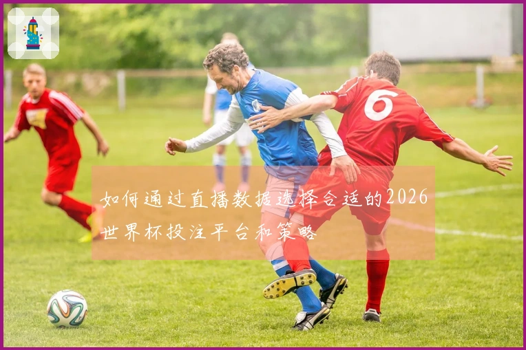 如何通过直播数据选择合适的2026世界杯投注平台和策略