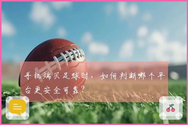 手机端买足球时，如何判断哪个平台更安全可靠？