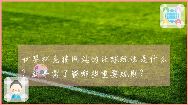 世界杯竞猜网站的让球玩法是什么？新手需了解哪些重要规则？