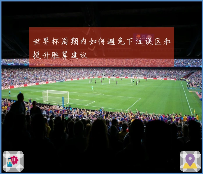 世界杯周期内如何避免下注误区和提升胜算建议