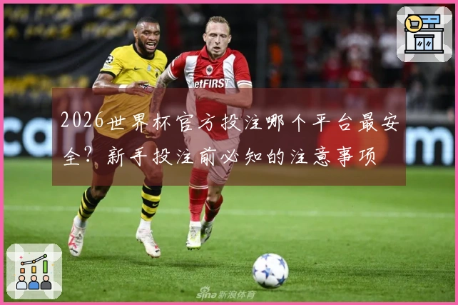 2026世界杯官方投注哪个平台最安全？新手投注前必知的注意事项