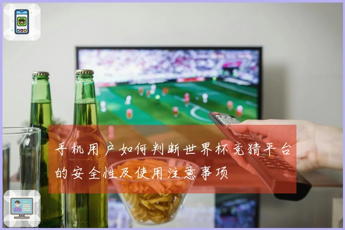 手机用户如何判断世界杯竞猜平台的安全性及使用注意事项