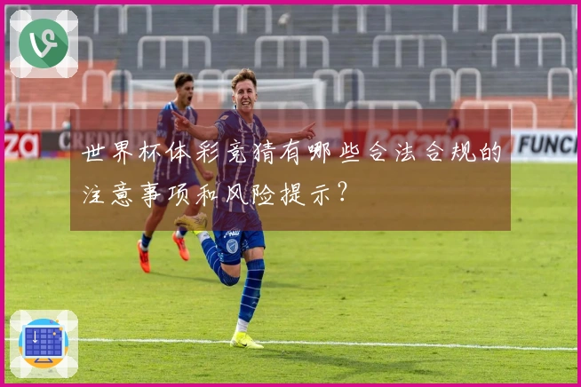 世界杯体彩竞猜有哪些合法合规的注意事项和风险提示？