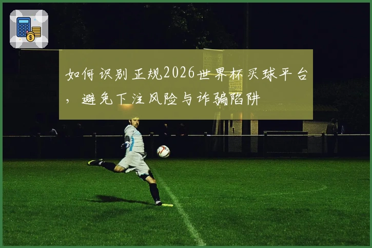 如何识别正规2026世界杯买球平台，避免下注风险与诈骗陷阱