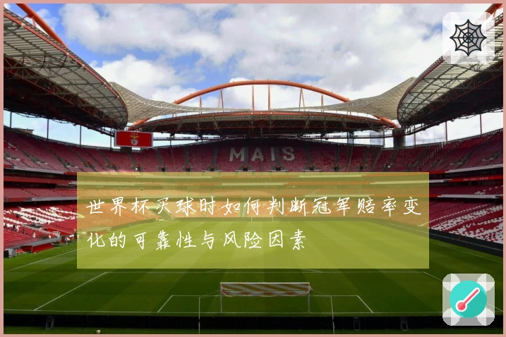 世界杯买球时如何判断冠军赔率变化的可靠性与风险因素