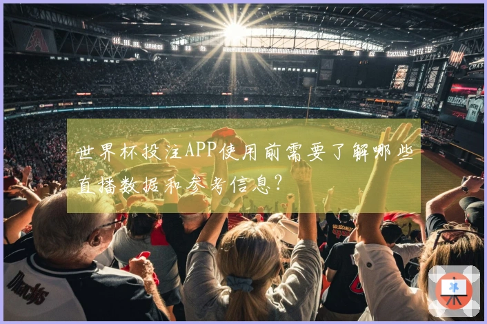 世界杯投注APP使用前需要了解哪些直播数据和参考信息？