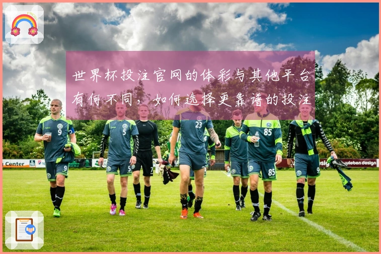 世界杯投注官网的体彩与其他平台有何不同，如何选择更靠谱的投注方式？