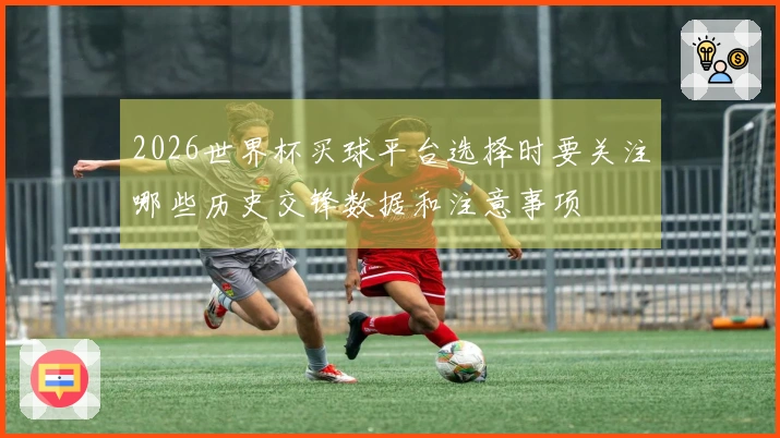 2026世界杯买球平台选择时要关注哪些历史交锋数据和注意事项