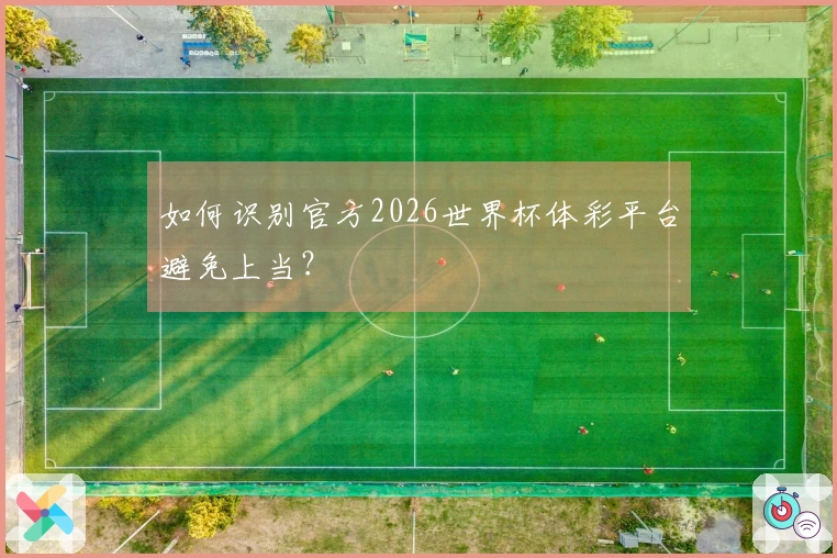 如何识别官方2026世界杯体彩平台避免上当？